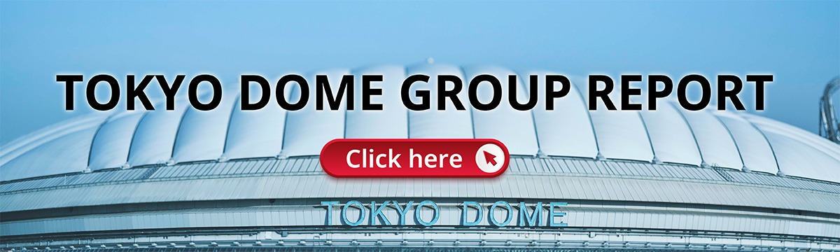 TOKYO DOME GROUP REPORT