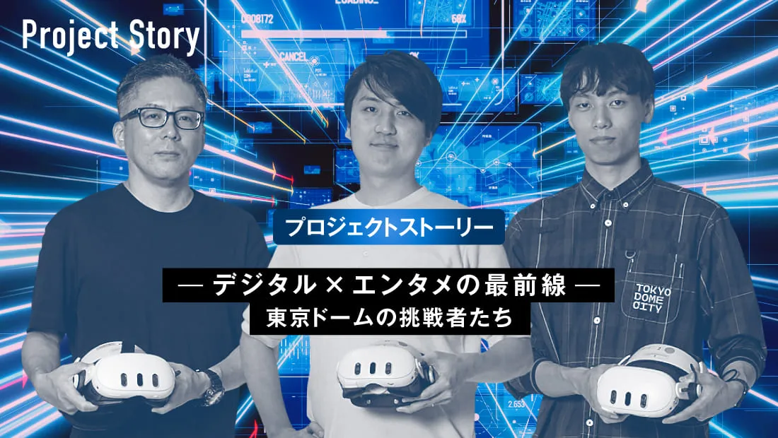 Project プロジェクト座談会―デジタル×エンタメの最前線―東京ドームの挑戦者たち